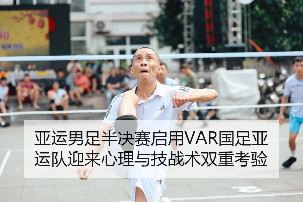 亚运男足半决赛启用VAR国足亚运队迎来心理与技战术双重考验