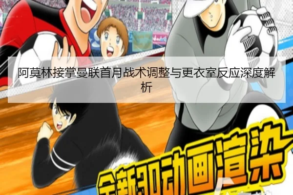 阿莫林接掌曼联首月战术调整与更衣室反应深度解析
